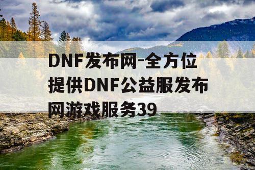 DNF发布网-全方位提供DNF公益服发布网游戏服务39