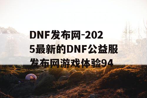 DNF发布网-2025最新的DNF公益服发布网游戏体验94