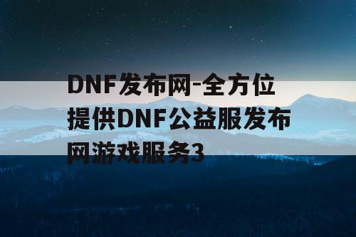 DNF发布网-全方位提供DNF公益服发布网游戏服务3