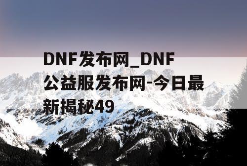 DNF发布网_DNF公益服发布网-今日最新揭秘49