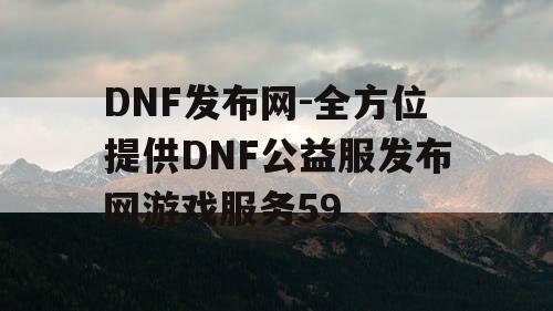 DNF发布网-全方位提供DNF公益服发布网游戏服务59