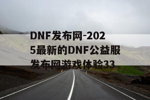DNF发布网-2025最新的DNF公益服发布网游戏体验33