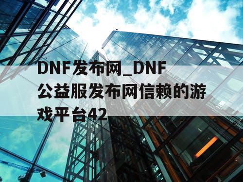 DNF发布网_DNF公益服发布网信赖的游戏平台42