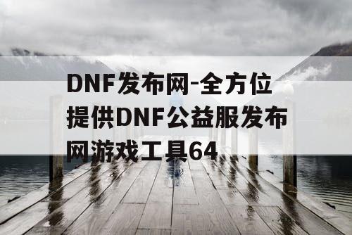 DNF发布网-全方位提供DNF公益服发布网游戏工具64
