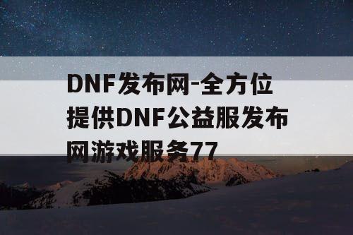 DNF发布网-全方位提供DNF公益服发布网游戏服务77