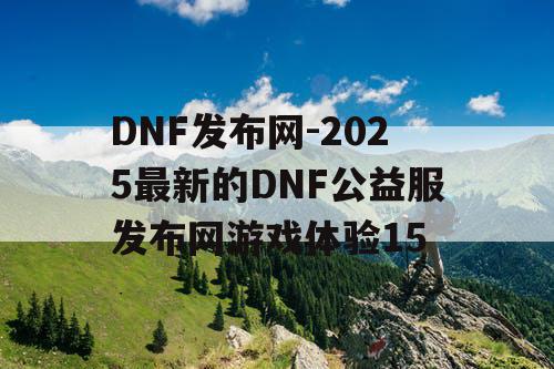 DNF发布网-2025最新的DNF公益服发布网游戏体验15
