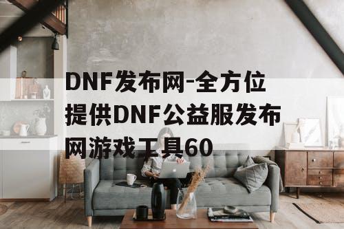 DNF发布网-全方位提供DNF公益服发布网游戏工具60