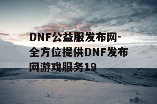 DNF公益服发布网-全方位提供DNF发布网游戏服务19