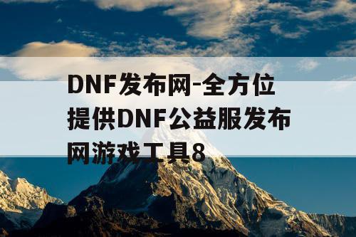 DNF发布网-全方位提供DNF公益服发布网游戏工具8