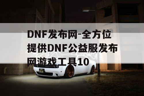 DNF发布网-全方位提供DNF公益服发布网游戏工具10