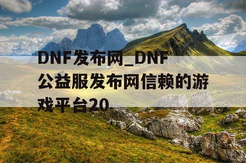 DNF发布网_DNF公益服发布网信赖的游戏平台20