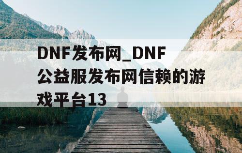 DNF发布网_DNF公益服发布网信赖的游戏平台13