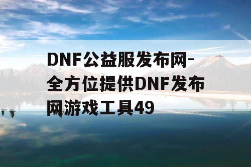 DNF公益服发布网-全方位提供DNF发布网游戏工具49