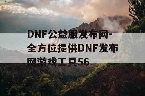 DNF公益服发布网-全方位提供DNF发布网游戏工具56