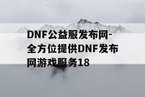 DNF公益服发布网-全方位提供DNF发布网游戏服务18 DNF公益服发布网-全方位提供DNF发布网游戏服务18