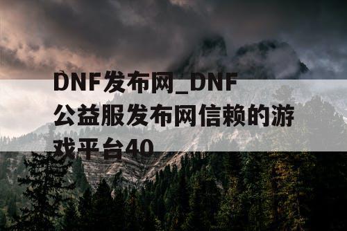 DNF发布网_DNF公益服发布网信赖的游戏平台40