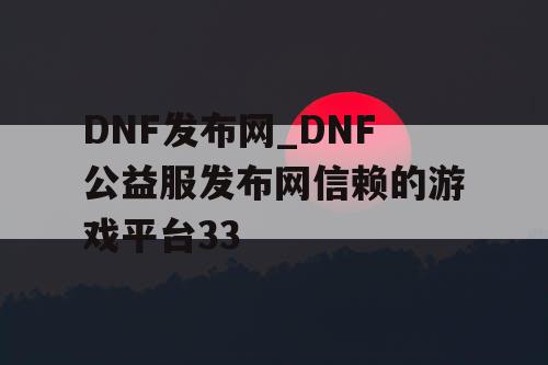 DNF发布网_DNF公益服发布网信赖的游戏平台33