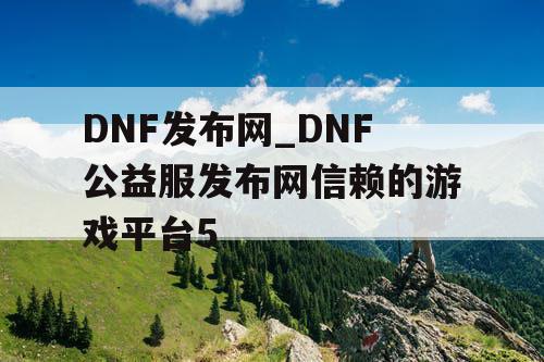 DNF发布网_DNF公益服发布网信赖的游戏平台5