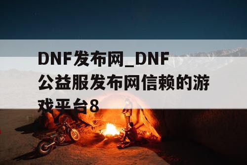 DNF发布网_DNF公益服发布网信赖的游戏平台8 DNF发布网_DNF公益服发布网信赖的游戏平台8