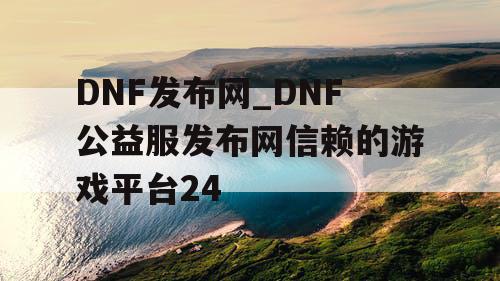DNF发布网_DNF公益服发布网信赖的游戏平台24