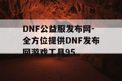 DNF公益服发布网-全方位提供DNF发布网游戏工具95