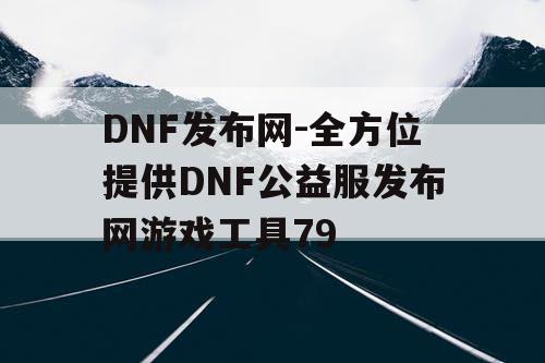 DNF发布网-全方位提供DNF公益服发布网游戏工具79