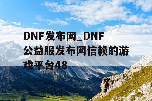 DNF发布网_DNF公益服发布网信赖的游戏平台48