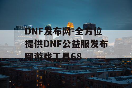 DNF发布网-全方位提供DNF公益服发布网游戏工具68