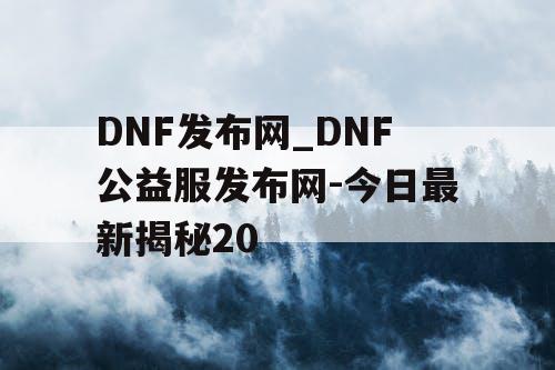 DNF发布网_DNF公益服发布网-今日最新揭秘20