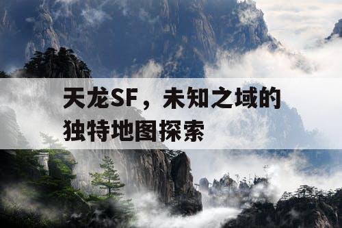 天龙SF，未知之域的独特地图探索