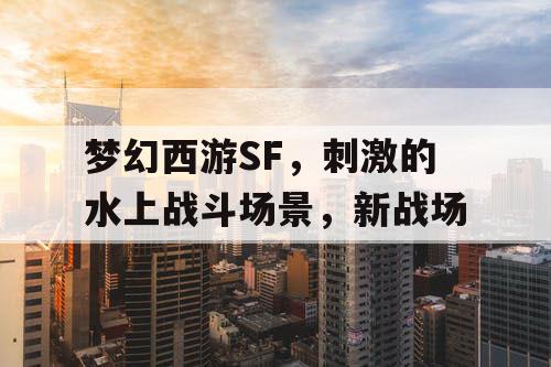 梦幻西游SF，刺激的水上战斗场景，新战场