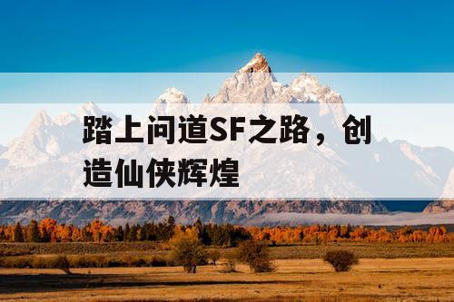 踏上问道SF之路,创造仙侠辉煌 踏上问道SF之路,创造仙侠辉煌