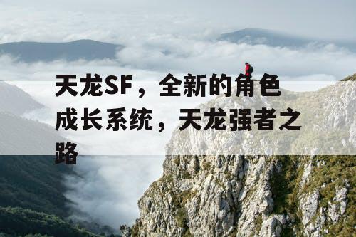 天龙SF,全新的角色成长系统,天龙强者之路 天龙SF,全新的角色成长系统,天龙强者之路