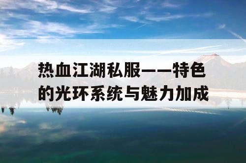 热血江湖私服——特色的光环系统与魅力加成