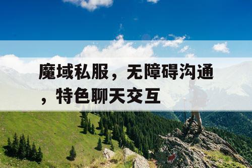 魔域私服,无障碍沟通,特色聊天交互 魔域私服,无障碍沟通,特色聊天交互