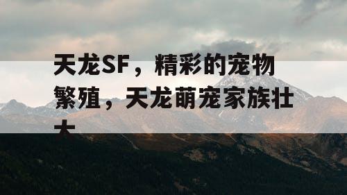 天龙SF，精彩的宠物繁殖，天龙萌宠家族壮大