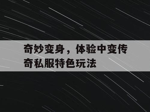 奇妙变身,体验中变传奇私服特色玩法 奇妙变身,体验中变传奇私服特色玩法