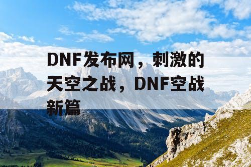 DNF发布网，刺激的天空之战，DNF空战新篇