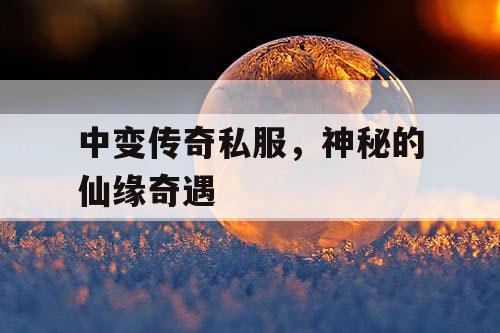 中变传奇私服，神秘的仙缘奇遇