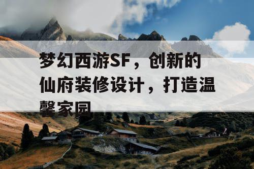 梦幻西游SF，创新的仙府装修设计，打造温馨家园