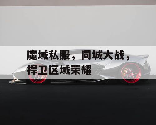 魔域私服,同城大战,捍卫区域荣耀 魔域私服,同城大战,捍卫区域荣耀