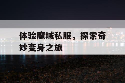 体验魔域私服,探索奇妙变身之旅 体验魔域私服,探索奇妙变身之旅