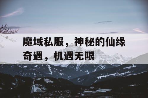 魔域私服，神秘的仙缘奇遇，机遇无限