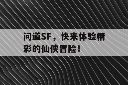问道SF,快来体验精彩的仙侠冒险! 问道SF,快来体验精彩的仙侠冒险!