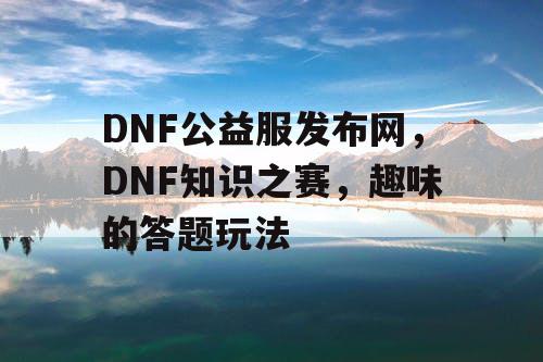 DNF公益服发布网，DNF知识之赛，趣味的答题玩法