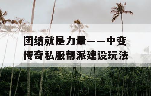 团结就是力量——中变传奇私服帮派建设玩法