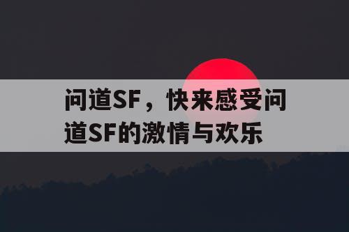 问道SF，快来感受问道SF的激情与欢乐