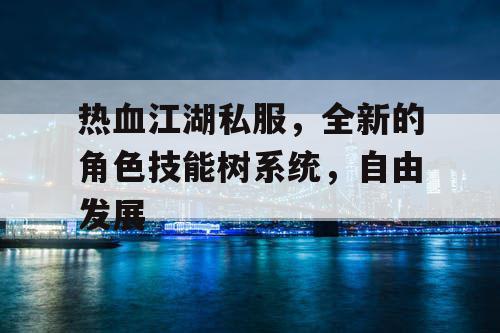 热血江湖私服，全新的角色技能树系统，自由发展