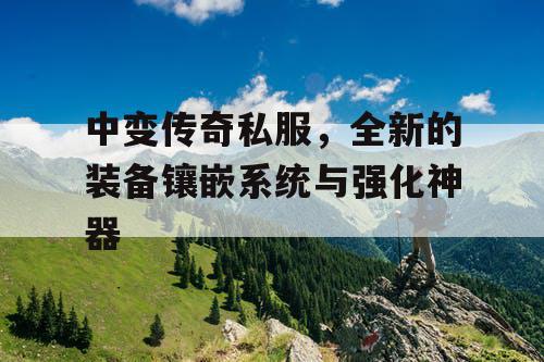 中变传奇私服，全新的装备镶嵌系统与强化神器