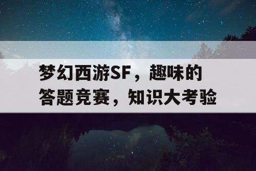 梦幻西游SF，趣味的答题竞赛，知识大考验